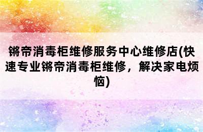 锵帝消毒柜维修服务中心维修店(快速专业锵帝消毒柜维修，解决家电烦恼)