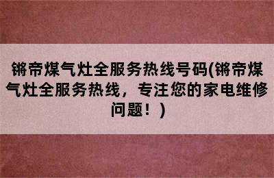 锵帝煤气灶全服务热线号码(锵帝煤气灶全服务热线，专注您的家电维修问题！)