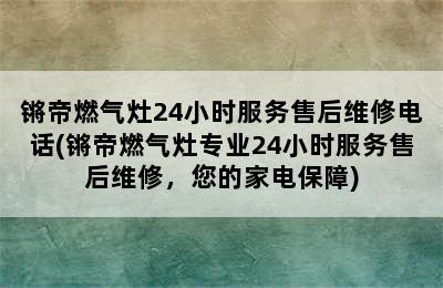 锵帝燃气灶24小时服务售后维修电话(锵帝燃气灶专业24小时服务售后维修，您的家电保障)