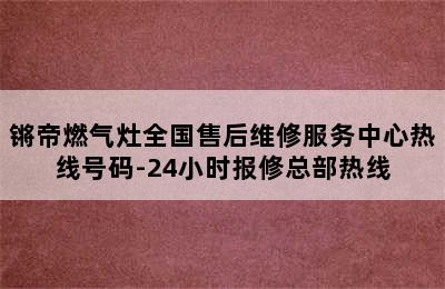 锵帝燃气灶全国售后维修服务中心热线号码-24小时报修总部热线