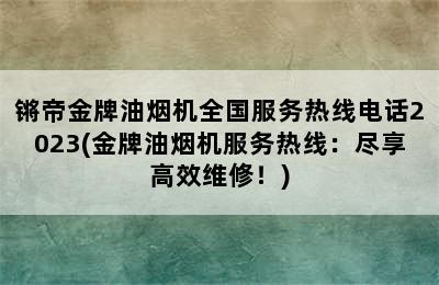 锵帝金牌油烟机全国服务热线电话2023(金牌油烟机服务热线：尽享高效维修！)