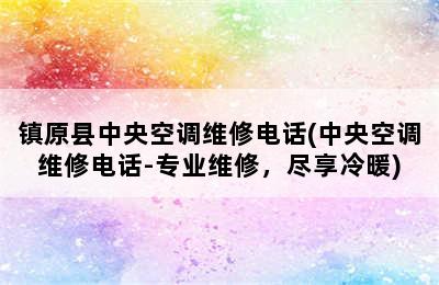 镇原县中央空调维修电话(中央空调维修电话-专业维修，尽享冷暖)