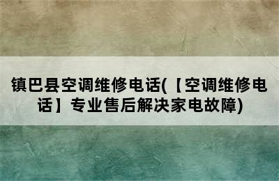 镇巴县空调维修电话(【空调维修电话】专业售后解决家电故障)