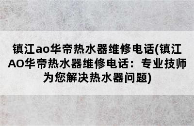 镇江ao华帝热水器维修电话(镇江AO华帝热水器维修电话：专业技师为您解决热水器问题)