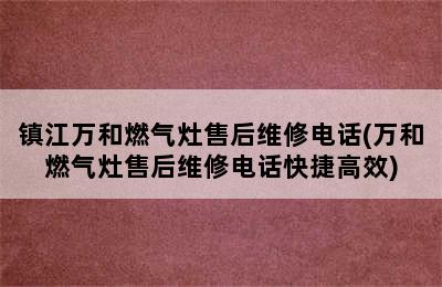 镇江万和燃气灶售后维修电话(万和燃气灶售后维修电话快捷高效)