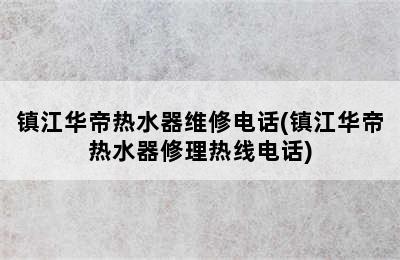 镇江华帝热水器维修电话(镇江华帝热水器修理热线电话)