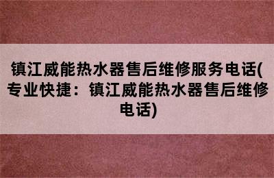 镇江威能热水器售后维修服务电话(专业快捷：镇江威能热水器售后维修电话)