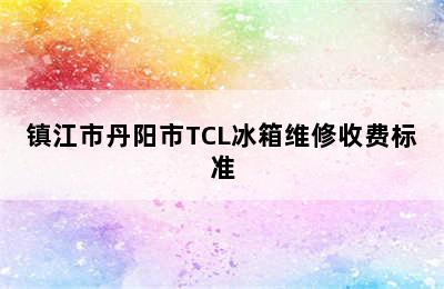 镇江市丹阳市TCL冰箱维修收费标准