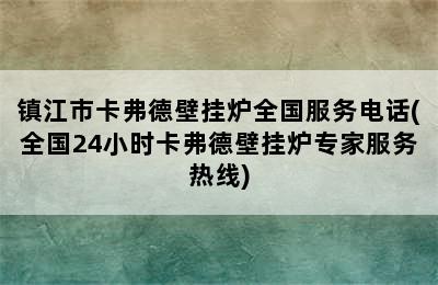 镇江市卡弗德壁挂炉全国服务电话(全国24小时卡弗德壁挂炉专家服务热线)