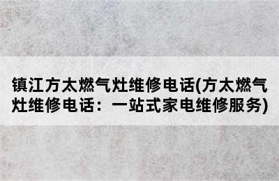 镇江方太燃气灶维修电话(方太燃气灶维修电话：一站式家电维修服务)