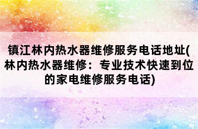 镇江林内热水器维修服务电话地址(林内热水器维修：专业技术快速到位的家电维修服务电话)