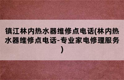 镇江林内热水器维修点电话(林内热水器维修点电话-专业家电修理服务)