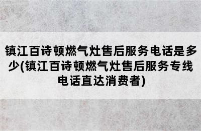 镇江百诗顿燃气灶售后服务电话是多少(镇江百诗顿燃气灶售后服务专线电话直达消费者)