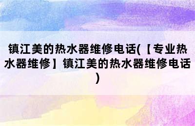 镇江美的热水器维修电话(【专业热水器维修】镇江美的热水器维修电话)