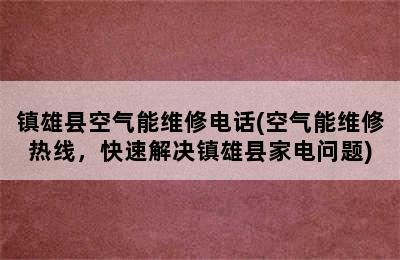 镇雄县空气能维修电话(空气能维修热线，快速解决镇雄县家电问题)