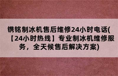 镌铭制冰机售后维修24小时电话(【24小时热线】专业制冰机维修服务，全天候售后解决方案)