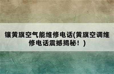 镶黄旗空气能维修电话(黄旗空调维修电话震撼揭秘！)