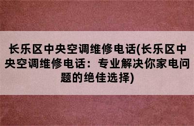 长乐区中央空调维修电话(长乐区中央空调维修电话：专业解决你家电问题的绝佳选择)