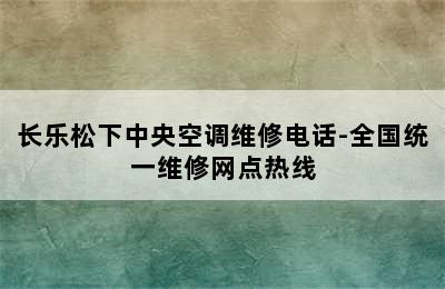 长乐松下中央空调维修电话-全国统一维修网点热线