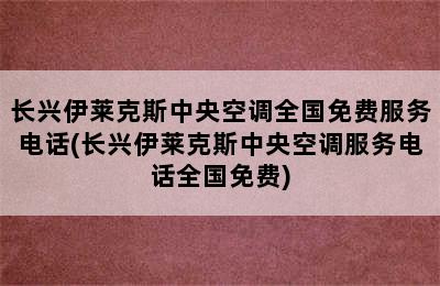 长兴伊莱克斯中央空调全国免费服务电话(长兴伊莱克斯中央空调服务电话全国免费)