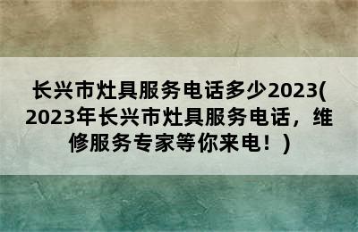 长兴市灶具服务电话多少2023(2023年长兴市灶具服务电话，维修服务专家等你来电！)