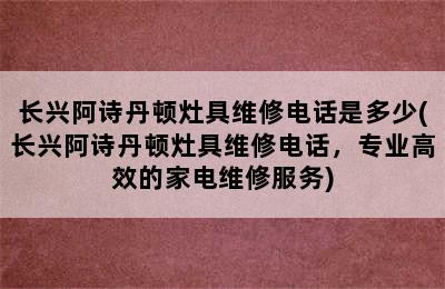 长兴阿诗丹顿灶具维修电话是多少(长兴阿诗丹顿灶具维修电话，专业高效的家电维修服务)