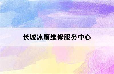 长城冰箱维修服务中心