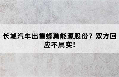 长城汽车出售蜂巢能源股份？双方回应不属实！