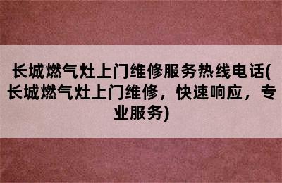 长城燃气灶上门维修服务热线电话(长城燃气灶上门维修，快速响应，专业服务)