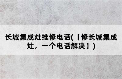 长城集成灶维修电话(【修长城集成灶，一个电话解决】)