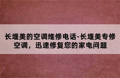 长堰美的空调维修电话-长堰美专修空调，迅速修复您的家电问题