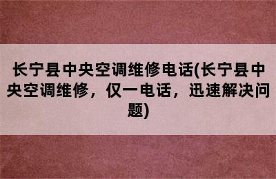 长宁县中央空调维修电话(长宁县中央空调维修，仅一电话，迅速解决问题)