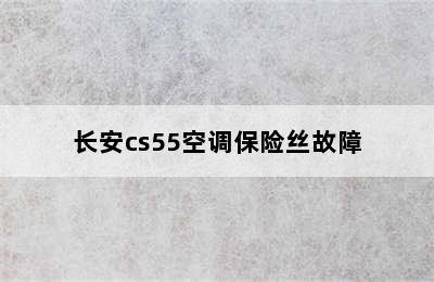 长安cs55空调保险丝故障