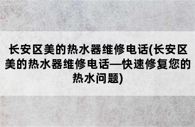 长安区美的热水器维修电话(长安区美的热水器维修电话—快速修复您的热水问题)