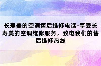 长寿美的空调售后维修电话-享受长寿美的空调维修服务，致电我们的售后维修热线