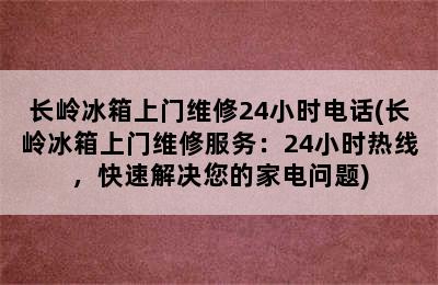 长岭冰箱上门维修24小时电话(长岭冰箱上门维修服务：24小时热线，快速解决您的家电问题)