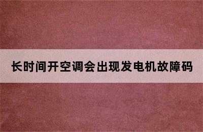 长时间开空调会出现发电机故障码