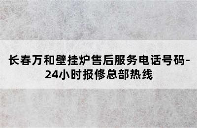 长春万和壁挂炉售后服务电话号码-24小时报修总部热线