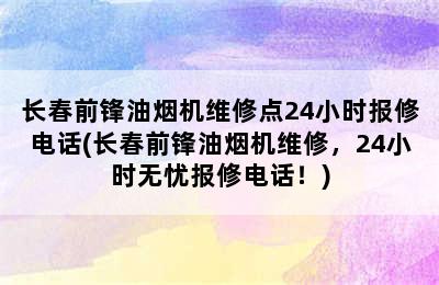 长春前锋油烟机维修点24小时报修电话(长春前锋油烟机维修，24小时无忧报修电话！)