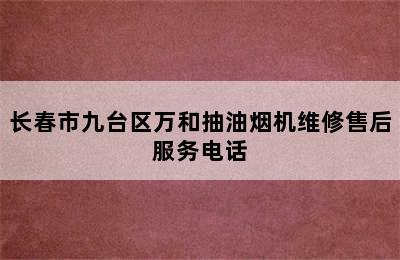 长春市九台区万和抽油烟机维修售后服务电话