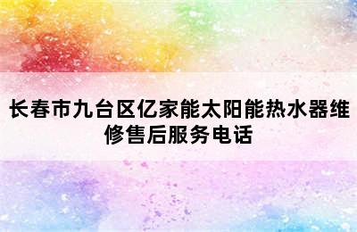 长春市九台区亿家能太阳能热水器维修售后服务电话