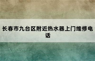 长春市九台区附近热水器上门维修电话