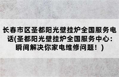 长春市区圣都阳光壁挂炉全国服务电话(圣都阳光壁挂炉全国服务中心：瞬间解决你家电维修问题！)