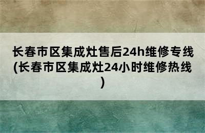 长春市区集成灶售后24h维修专线(长春市区集成灶24小时维修热线)