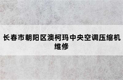 长春市朝阳区澳柯玛中央空调压缩机维修