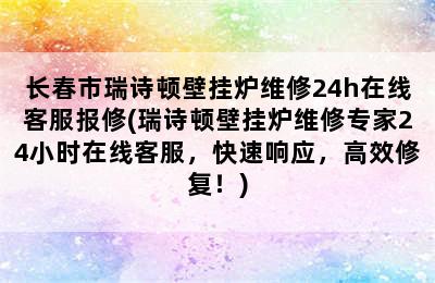 长春市瑞诗顿壁挂炉维修24h在线客服报修(瑞诗顿壁挂炉维修专家24小时在线客服，快速响应，高效修复！)