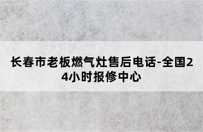 长春市老板燃气灶售后电话-全国24小时报修中心