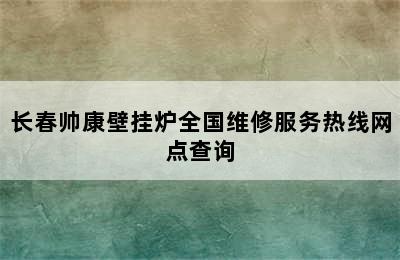 长春帅康壁挂炉全国维修服务热线网点查询