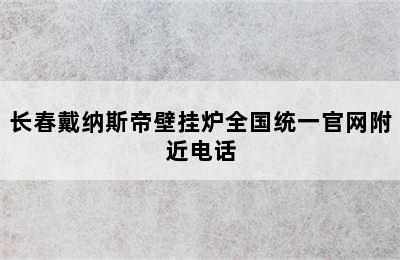 长春戴纳斯帝壁挂炉全国统一官网附近电话