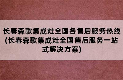 长春森歌集成灶全国各售后服务热线(长春森歌集成灶全国售后服务一站式解决方案)